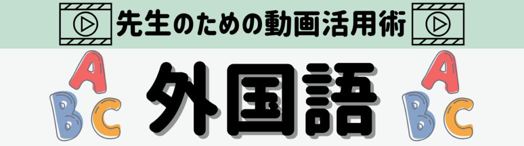 「先生のための動画活用術」 教科・単元別まとめ 外国語