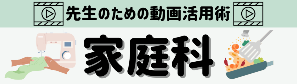 「先生のための動画活用術」 教科・単元別まとめ 家庭科