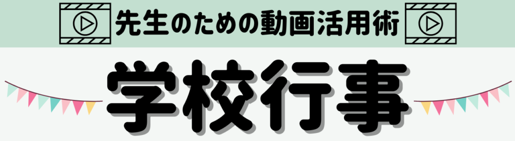 「先生のための動画活用術」 教科・単元別まとめ　学校行事