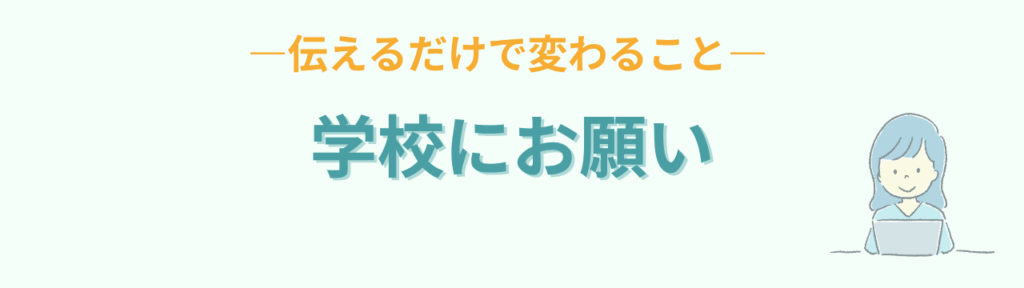 家庭だけでなく学校に伝えるだけで変わること
