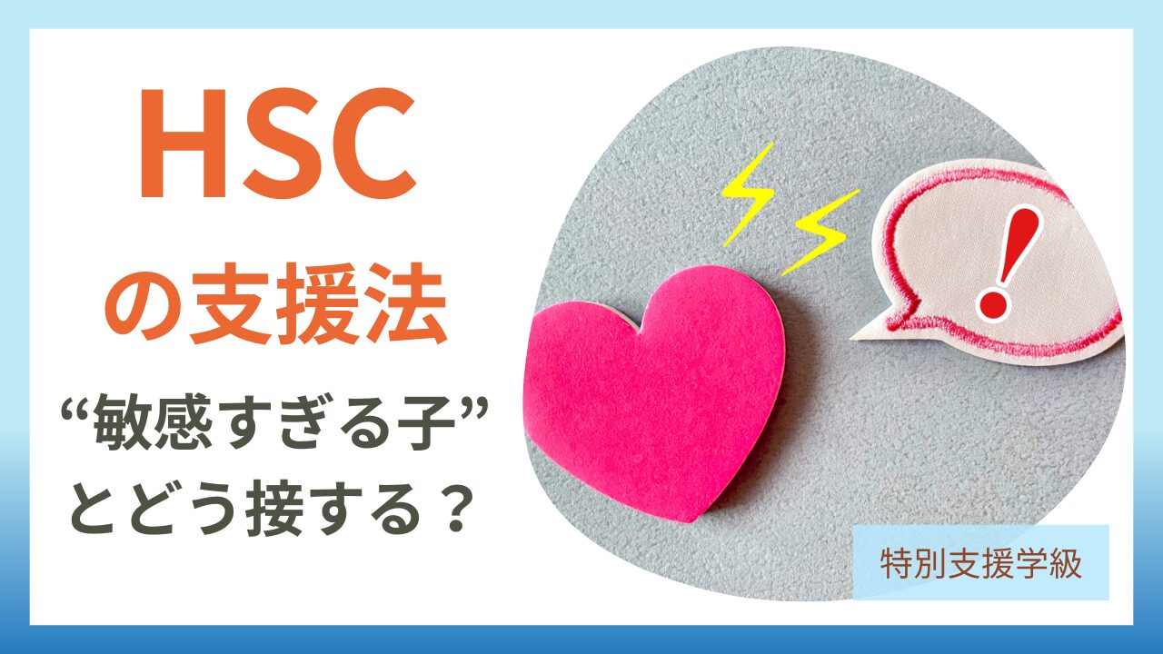 HSCとは？敏感すぎる子どもの特徴から教室＆家庭で使える７つの支援法まで