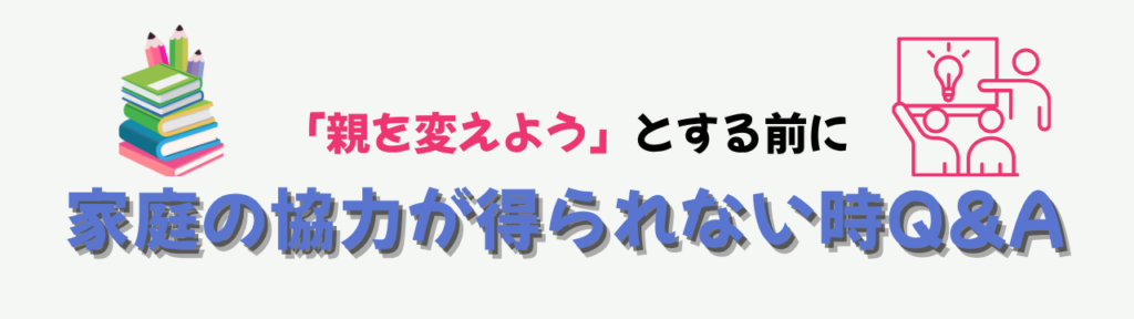 【特別支援学級】家庭の協力が得られないときの支援|「親を変えよう」とする前にの「家庭の協力が得られない時のQ &A」の画像