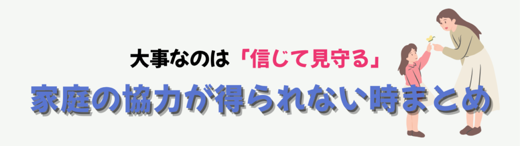 【特別支援学級】家庭の協力が得られないときの支援|「親を変えよう」とする前に、の「家庭の協力が得られない時まとめ」の画像