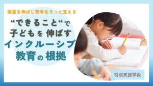 ブログ教員コンパス「特別支援教育｜できることに注目する指導が子どもを伸ばす理由【インクルーシブ教育の根拠】」