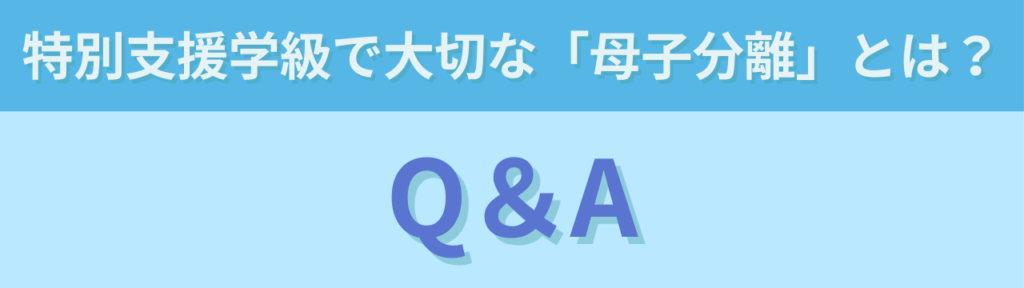 特別支援学級で大切な「母子分離」とは?子どもが立ち直り成長するための支援の考え方の「特別支援学級で大切な「母子分離」とは?のよくある質問(Q&A)」の画像