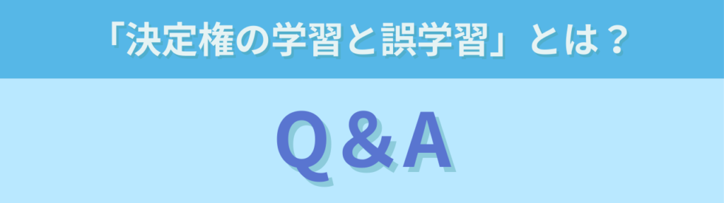 特別支援学級で必要な「決定権の学習と誤学習」とは？誤学習が起きる理由と関わり方の「特別支援学級で必要な「決定権の学習と誤学習」とは？のよくある質問（Q&A）」の画像
