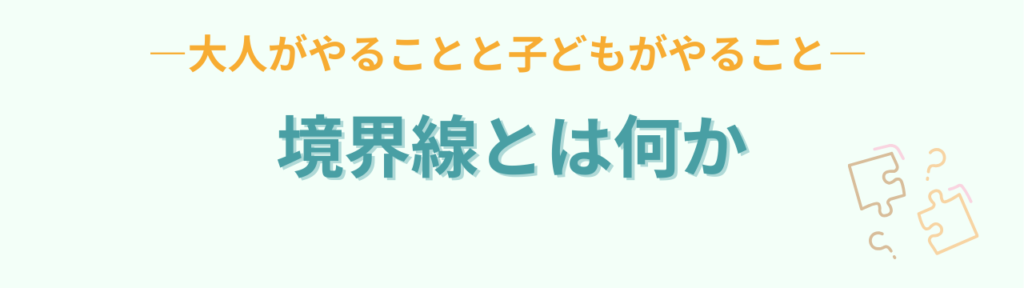 特別支援教育で大切な「軸・境界線・決定権」とは？子どもが自立する関わり方の「境界線とは「大人がやることと子どもがやること」」の画像