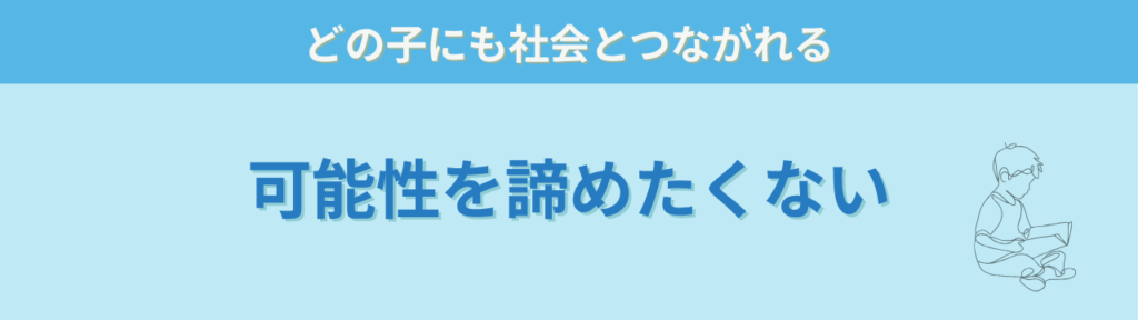 社会につながる特別支援とは｜学校卒業後を見据えた支援の考え方の「社会に貢献できる可能性を諦めたくない」の画像
