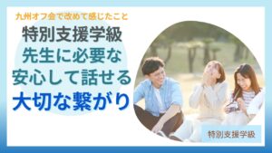 ブログ教員コンパス「特別支援学級の先生に必要なのは「安心して話せるつながり」|九州オフ会で感じたこと」のアイキャッチ画像