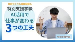 特別支援学級でAI活用により仕事が変わる先生が試した3つの工夫