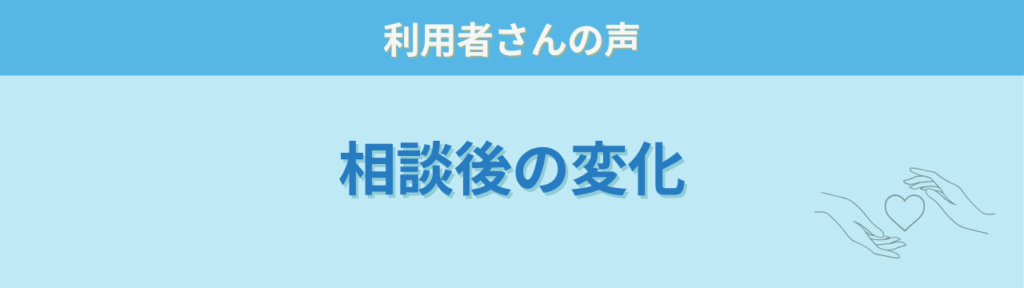個別相談 相談後の変化 利用者の声
