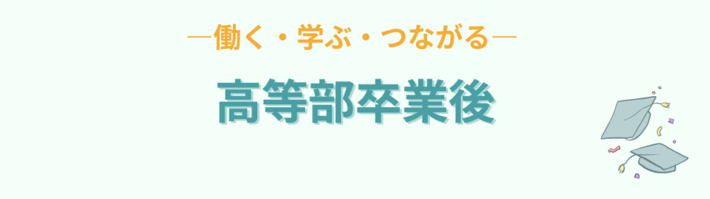特別支援学校高等部を卒業したあとの働く・学ぶ・つながる道