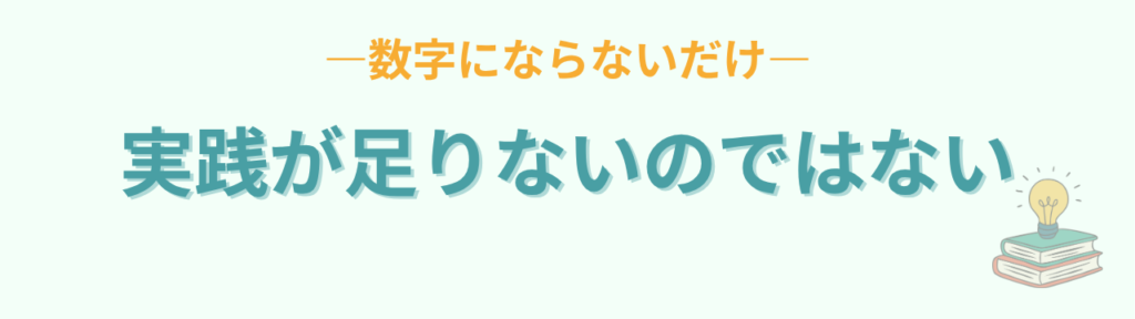 実践が足りないのではなく数字にできていないだけという考え方