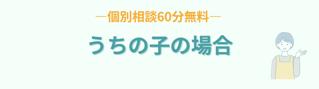 うちの子の場合を相談できる60分無料の個別相談