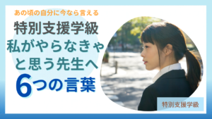 私がやらなきゃと思う先生へ、あの頃の自分にかけたい6つの言葉