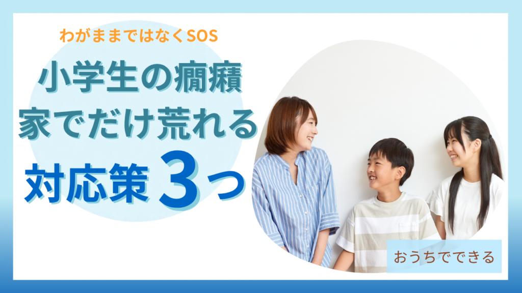 家でだけ荒れる小学生の癇癪への対応策3つ