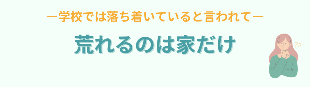 学校では落ち着いているのに家だけ荒れることに戸惑う保護者