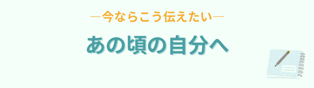 あの頃の自分へ、今なら伝えたい言葉を書き留めるノート