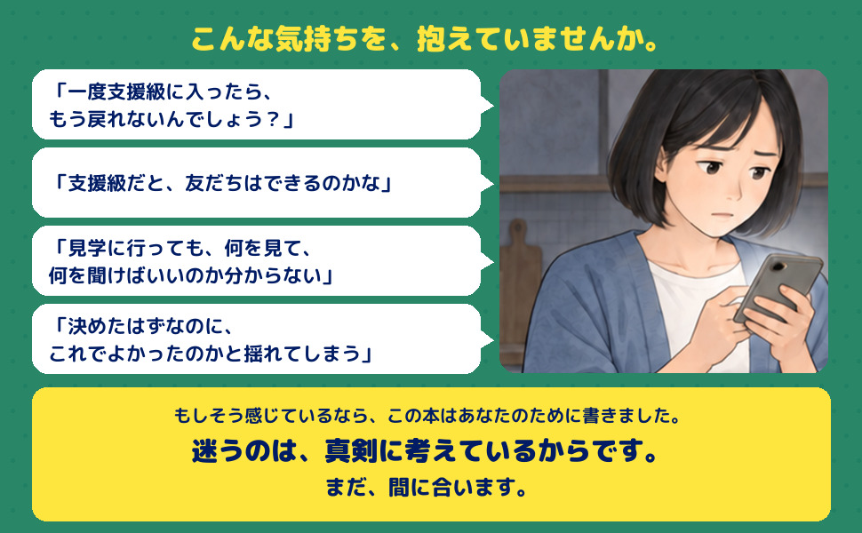 夜にスマートフォンで調べる保護者のイラストと、「もう戻れないんでしょう？」「友だちはできるのかな」など4つの不安の声。「迷うのは、真剣に考えているからです。まだ、間に合います。」の一言。